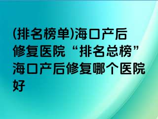 (排名榜單)?？诋a(chǎn)后修復(fù)醫(yī)院“排名總榜”?？诋a(chǎn)后修復(fù)哪個(gè)醫(yī)院好