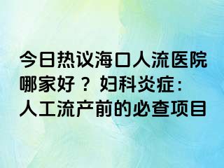 今日熱議?？谌肆麽t(yī)院哪家好 ？婦科炎癥：人工流產(chǎn)前的必查項(xiàng)目