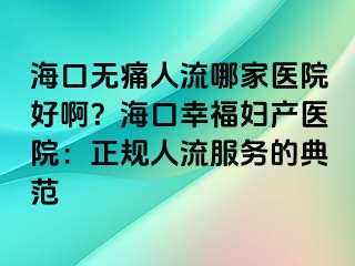 ?？跓o痛人流哪家醫(yī)院好啊？?？谛腋D產(chǎn)醫(yī)院：正規(guī)人流服務(wù)的典范