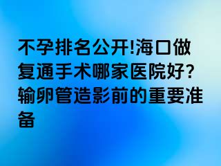 不孕排名公開!?？谧鰪?fù)通手術(shù)哪家醫(yī)院好？輸卵管造影前的重要準備