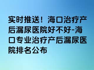 實(shí)時(shí)推送！?？谥委煯a(chǎn)后漏尿醫(yī)院好不好-?？趯I(yè)治療產(chǎn)后漏尿醫(yī)院排名公布