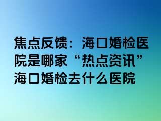 焦點反饋：?？诨闄z醫(yī)院是哪家“熱點資訊”?？诨闄z去什么醫(yī)院