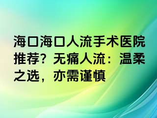 ?？诤？谌肆魇中g(shù)醫(yī)院推薦？無痛人流：溫柔之選，亦需謹慎