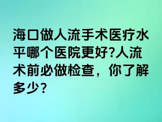 ?？谧鋈肆魇中g(shù)醫(yī)療水平哪個(gè)醫(yī)院更好?人流術(shù)前必做檢查，你了解多少？