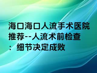 ?？诤？谌肆魇中g(shù)醫(yī)院推薦--人流術(shù)前檢查：細(xì)節(jié)決定成敗