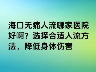 海口無痛人流哪家醫(yī)院好??？選擇合適人流方法，降低身體傷害