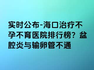 實時公布-?？谥委煵辉胁挥t(yī)院排行榜？盆腔炎與輸卵管不通