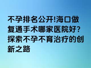 不孕排名公開!?？谧鰪?fù)通手術(shù)哪家醫(yī)院好？探索不孕不育治療的創(chuàng)新之路