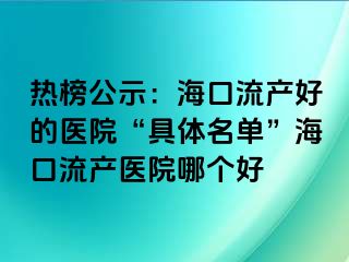 熱榜公示：?？诹鳟a(chǎn)好的醫(yī)院“具體名單”海口流產(chǎn)醫(yī)院哪個好