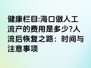 健康欄目:?？谧鋈斯ち鳟a(chǎn)的費(fèi)用是多少?人流后恢復(fù)之路：時(shí)間與注意事項(xiàng)