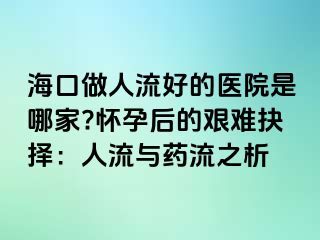 ?？谧鋈肆骱玫尼t(yī)院是哪家?懷孕后的艱難抉擇：人流與藥流之析