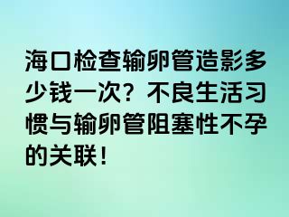 ?？跈z查輸卵管造影多少錢一次？不良生活習(xí)慣與輸卵管阻塞性不孕的關(guān)聯(lián)！