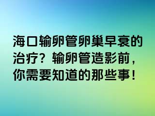 海口輸卵管卵巢早衰的治療？輸卵管造影前，你需要知道的那些事！