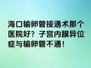 ?？谳斅压芙油ㄐg(shù)那個(gè)醫(yī)院好？子宮內(nèi)膜異位癥與輸卵管不通！