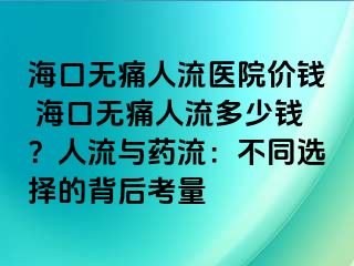 ?？跓o痛人流醫(yī)院價(jià)錢 海口無痛人流多少錢？人流與藥流：不同選擇的背后考量