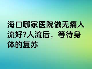 ?？谀募裔t(yī)院做無(wú)痛人流好?人流后，等待身體的復(fù)蘇