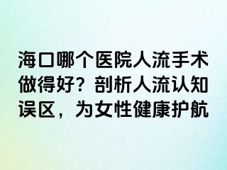 海口哪個醫(yī)院人流手術(shù)做得好？剖析人流認(rèn)知誤區(qū)，為女性健康護航