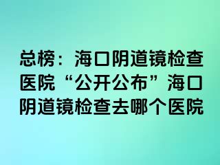 總榜：?？陉幍犁R檢查醫(yī)院“公開公布”?？陉幍犁R檢查去哪個醫(yī)院