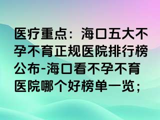 醫(yī)療重點：?？谖宕蟛辉胁挥?guī)醫(yī)院排行榜公布-海口看不孕不育醫(yī)院哪個好榜單一覽；