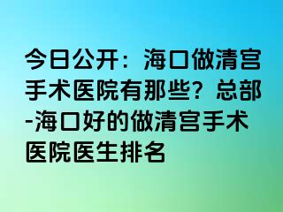 今日公開：海口做清宮手術(shù)醫(yī)院有那些？總部-?？诤玫淖銮鍖m手術(shù)醫(yī)院醫(yī)生排名