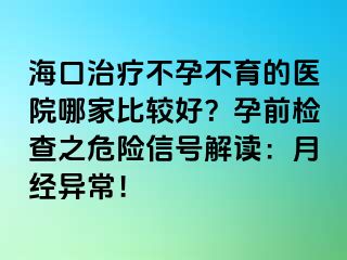 海口治療不孕不育的醫(yī)院哪家比較好？孕前檢查之危險(xiǎn)信號(hào)解讀：月經(jīng)異常！