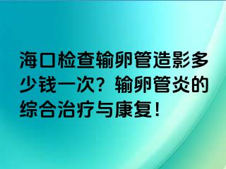 ?？跈z查輸卵管造影多少錢一次？輸卵管炎的綜合治療與康復(fù)！