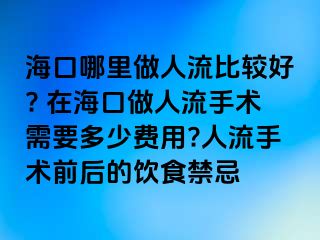 海口哪里做人流比較好? 在?？谧鋈肆魇中g(shù)需要多少費(fèi)用?人流手術(shù)前后的飲食禁忌