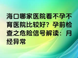 ?？谀募裔t(yī)院看不孕不育醫(yī)院比較好？孕前檢查之危險信號解讀：月經(jīng)異常