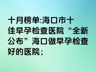 十月榜單:?？谑惺?佳早孕檢查醫(yī)院“全新公布”?？谧鲈缭袡z查好的醫(yī)院；