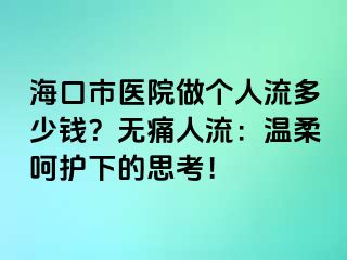 ?？谑嗅t(yī)院做個人流多少錢？無痛人流：溫柔呵護下的思考！