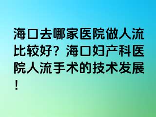 海口去哪家醫(yī)院做人流比較好？海口婦產(chǎn)科醫(yī)院人流手術(shù)的技術(shù)發(fā)展！