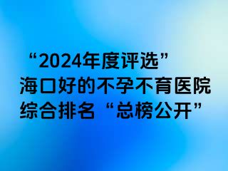 “2024年度評選”?？诤玫牟辉胁挥t(yī)院綜合排名“總榜公開”